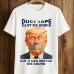 Duct Tape Can't Fix Stupid But It Can Muffle The Sound Trump Shirt