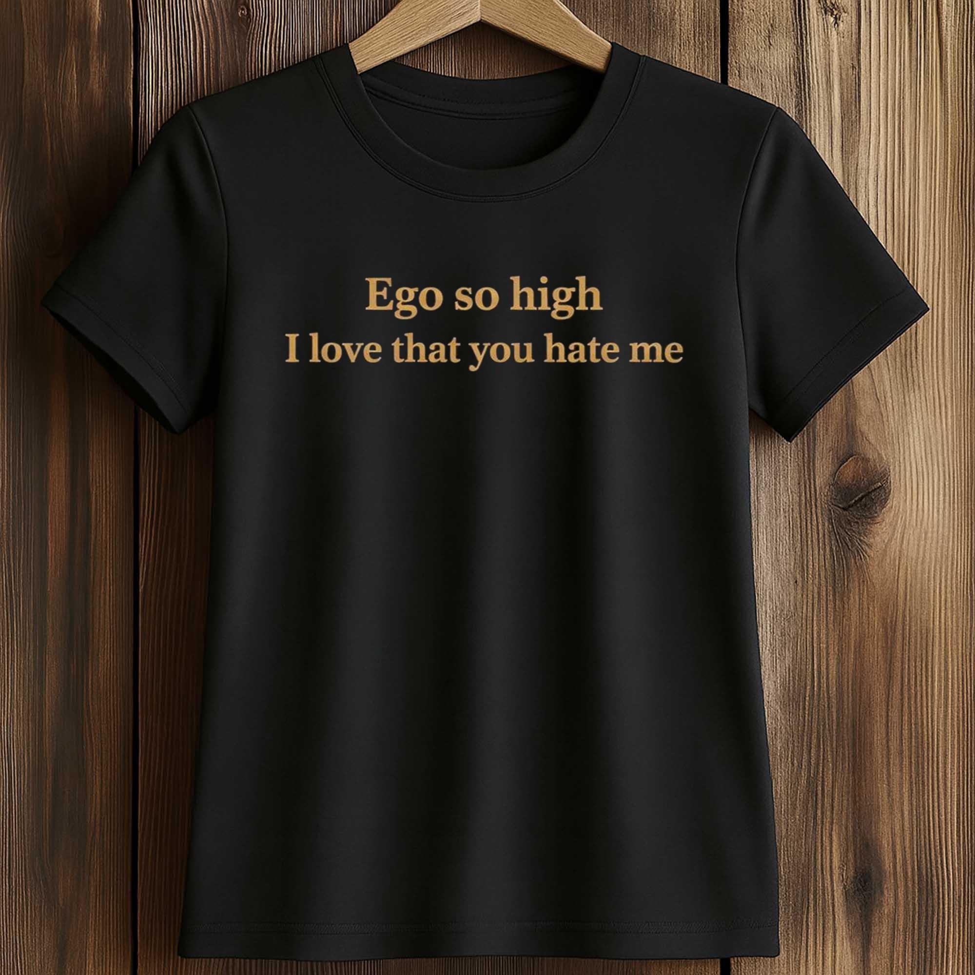 Ego So High I Love That You Hate Me Shirt 2 Ego So High I Love That You Hate Me Shirt (2)