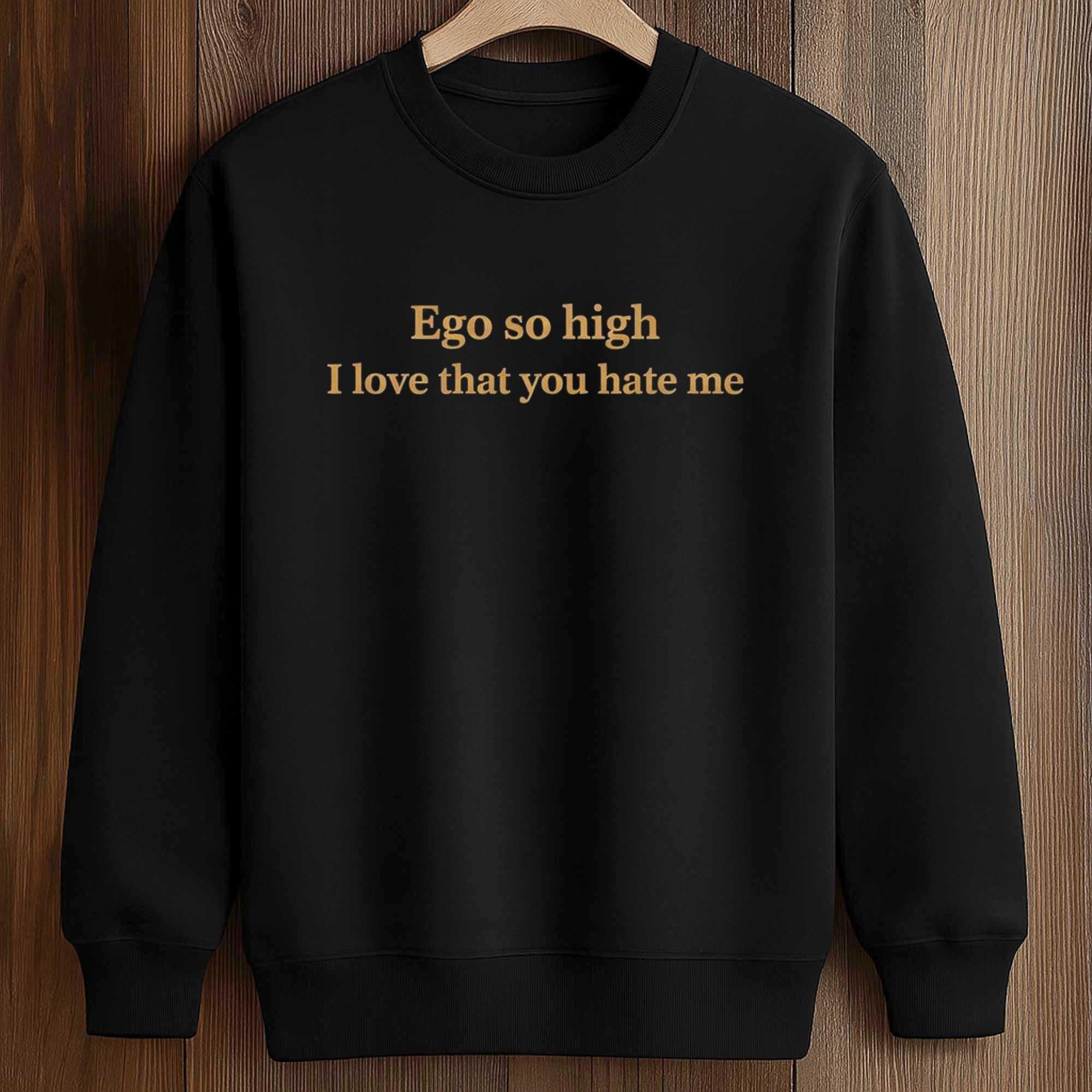 Ego So High I Love That You Hate Me Shirt 3 Ego So High I Love That You Hate Me Shirt (3)