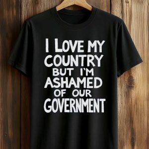 I Love My Country But I’m Ashamed Of Our Government Shirt (1)