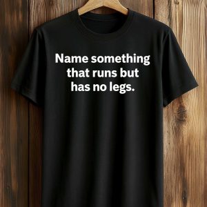 Name Something That Runs But Has No Legs Shirt (1)