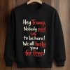 Hey Trump Nobody Paid Us To Be Here We All Hate You For Free Shirt (3)