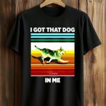 I Got That Dog In Me Shirt