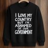 I Love My Country But I’m Ashamed Of Our Government Shirt (3)
