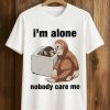 I'm Alone Nobody Care Me Shirt (1)