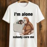 I'm Alone Nobody Care Me Shirt