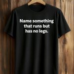 Name Something That Runs But Has No Legs Shirt