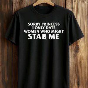 Sorry Princess I Only Date Women Who Might Stab Me Shirt (1)