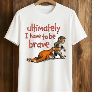 Ultimately I Have To Be Brave Shirt (1)