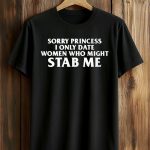Sorry Princess I Only Date Women Who Might Stab Me Shirt