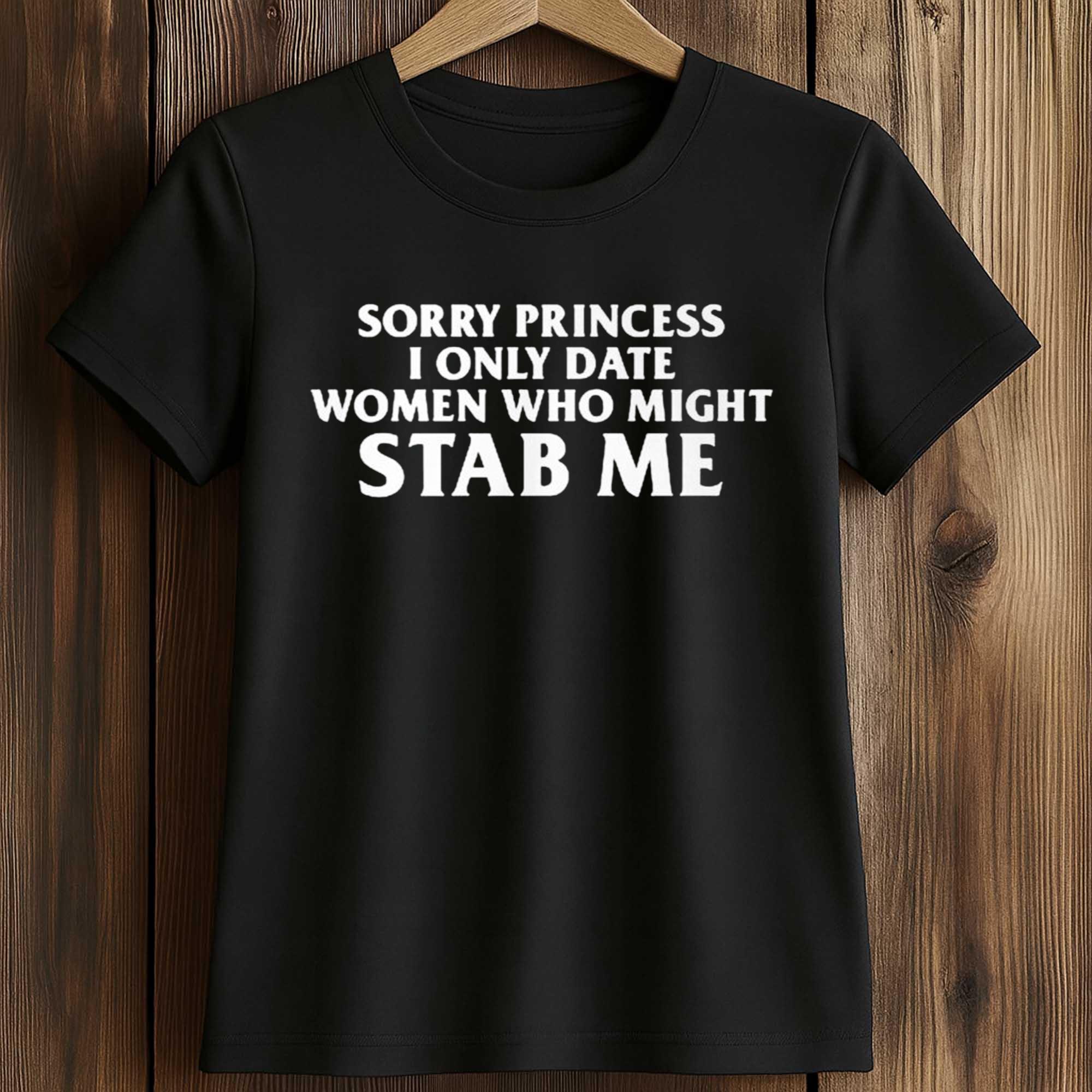 Sorry Princess I Only Date Women Who Might Stab Me Shirt 2 Sorry Princess I Only Date Women Who Might Stab Me Shirt (2)