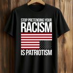 Stop Pretending Your Racism Is Patriotism America Shirt