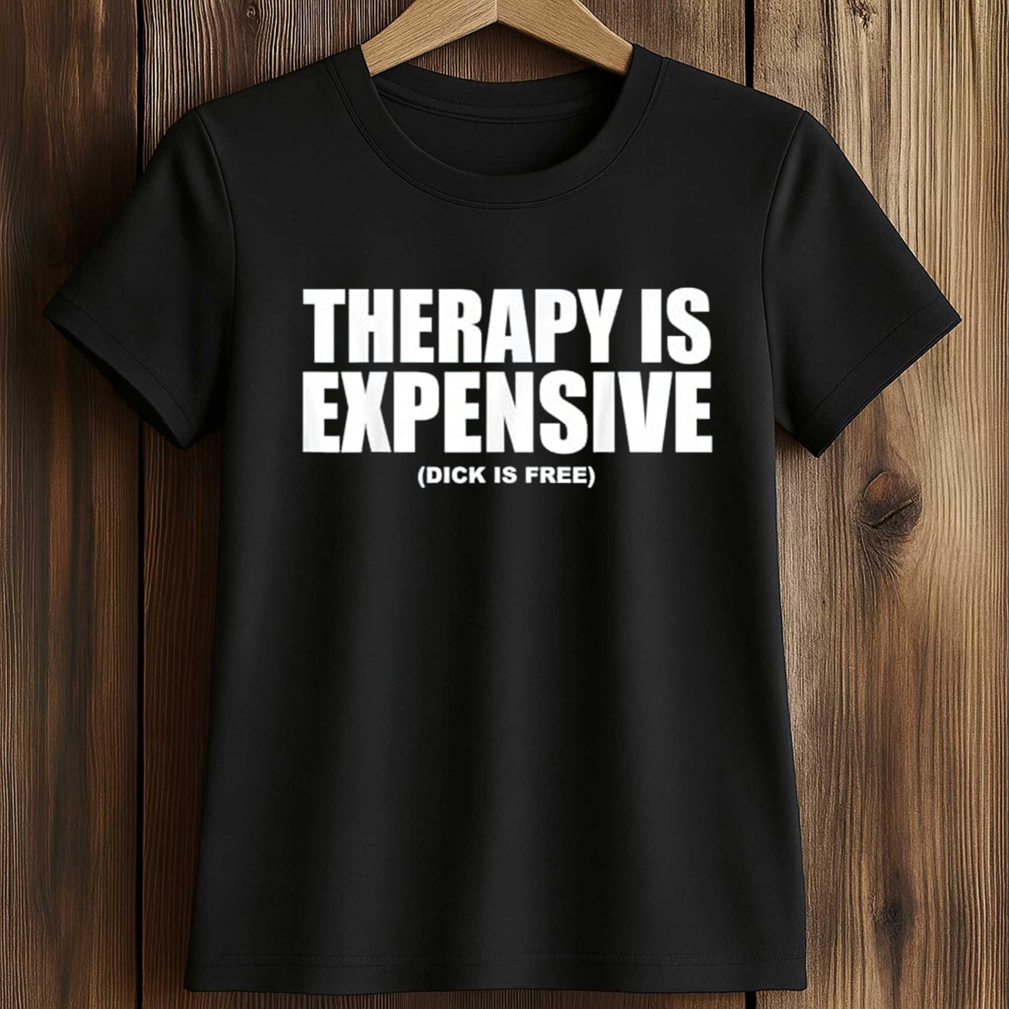 Therapy Is Expensive Dick Is Free Shirt 2 Therapy Is Expensive Dick Is Free Shirt (2)
