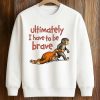 Ultimately I Have To Be Brave Shirt (3)