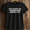 Why Haven’t We Learned From History Yet Shirt (2)