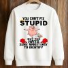 You Can’t Fix Stupid Shirt (3)