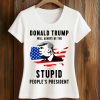 Donald Trump Will Always Be The Stupid People's President Shirt 1