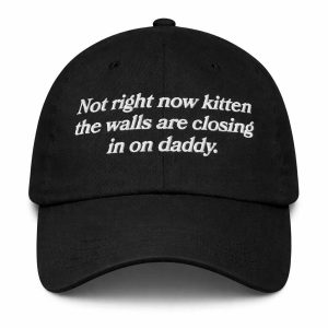 Not Right Now Kitten The Walls Are Closing In On Daddy Hat (1)