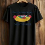 Hotdog In One Hand You In The Other Shirt