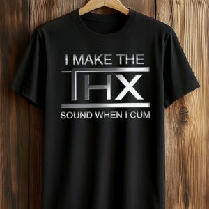 I Make The THX Sound When I Cum Shirt (1)