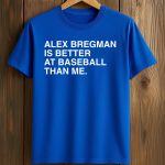 Alex Bregman Is Better At Baseball Than Me Shirt