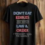 Don't Eat Edibles And Watch Law Order I Thought I Was The Suspect Shirt