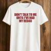 Don't Talk To Me Until I've Had My Red40 Shirt (1)