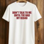 Don't Talk To Me Until I've Had My Red40 Shirt