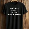 Grippiest Pussy In The Psych Ward Shirt (1)