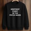 Grippiest Pussy In The Psych Ward Shirt (3)