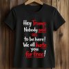 Hey Trump Nobody Paid Us To Be Here We All Hate You For Free Shirt (2)