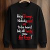 Hey Trump Nobody Paid Us To Be Here We All Hate You For Free Shirt (3)