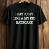 I Eat Pussy Like A Fat Kid Eats Cake Shirt (1)