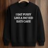 I Eat Pussy Like A Fat Kid Eats Cake Shirt (3)