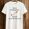 I Know Smoking Kills But God I Need This Fag In Me Cigarette Shirt (1)