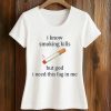 I Know Smoking Kills But God I Need This Fag In Me Cigarette Shirt (2)