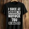 I Suck At Apologies So Unfuck You Or Whatever Shirt (1)
