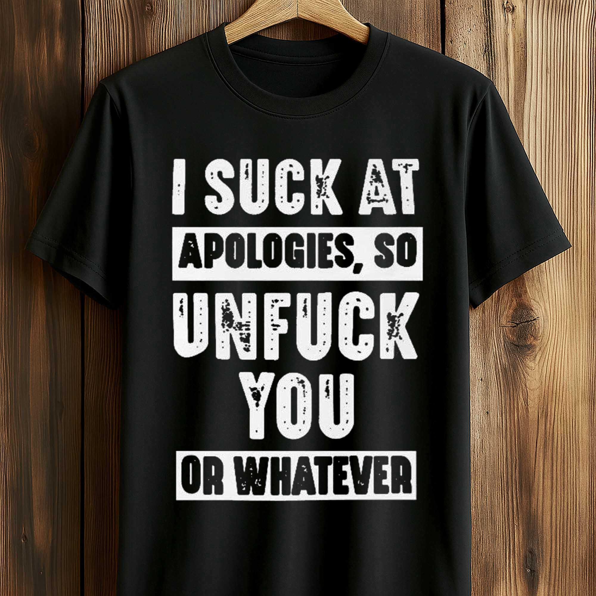 I Suck At Apologies So Unfuck You Or Whatever Shirt I Suck At Apologies So Unfuck You Or Whatever Shirt