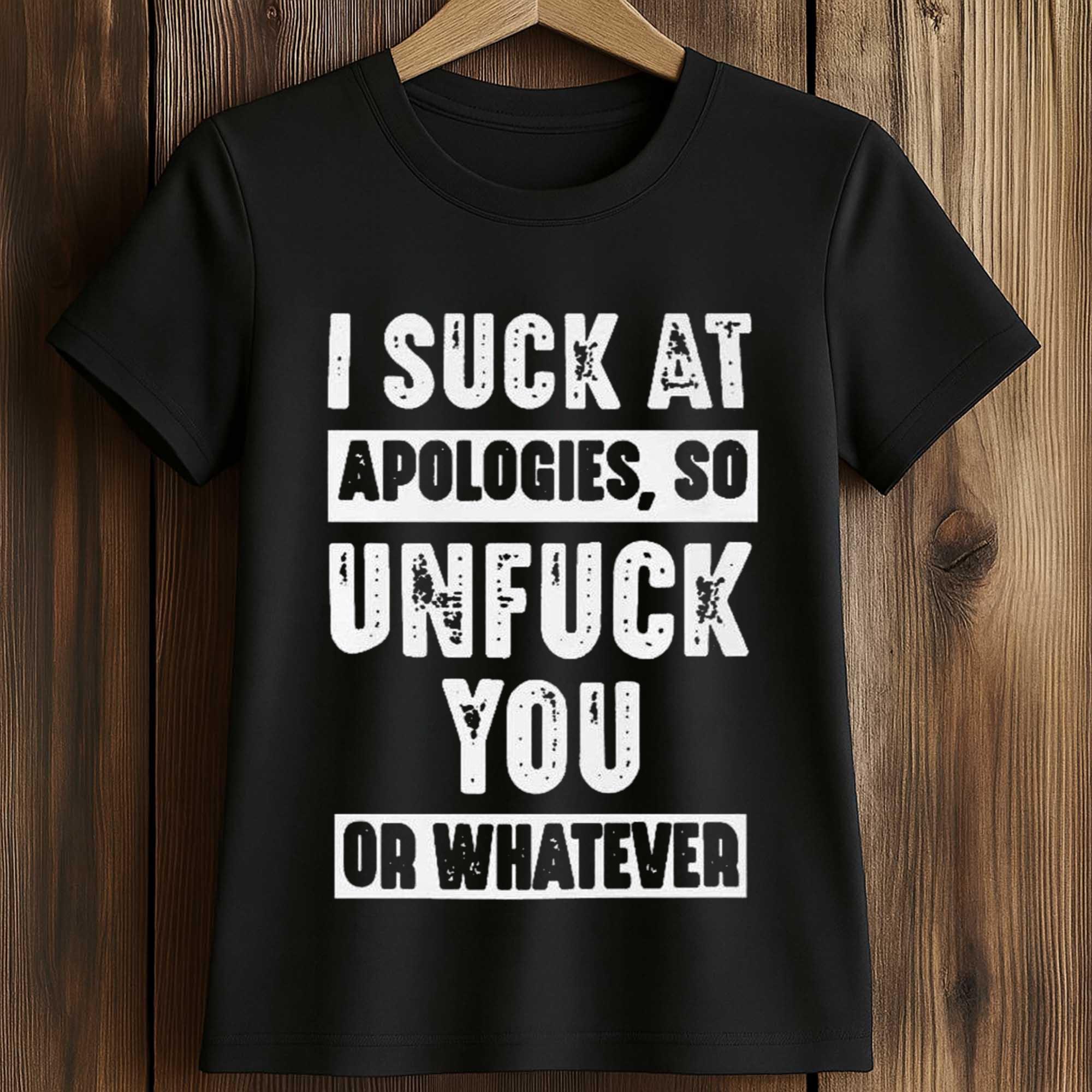 I Suck At Apologies So Unfuck You Or Whatever Shirt 2 I Suck At Apologies So Unfuck You Or Whatever Shirt (2)