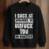 I Suck At Apologies So Unfuck You Or Whatever Shirt 6 I Suck At Apologies So Unfuck You Or Whatever Shirt (3)
