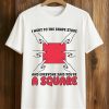 I Went To The Shape Store And Everyone Said You're A Square Shirt 5 I Went To The Shape Store And Everyone Said You're A Square Shirt (5)
