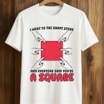 I Went To The Shape Store And Everyone Said You're A Square Shirt