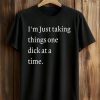I’m Just Taking Things One Dick At A Time Shirt 4 I’m Just Taking Things One Dick At A Time Shirt (2)