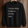 I’m Just Taking Things One Dick At A Time Shirt (4)