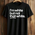 I’m White But Not That White Shirt