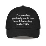 I'm a Ten But Absolutely Would Have Been Lobotomized In The 1950s Hat