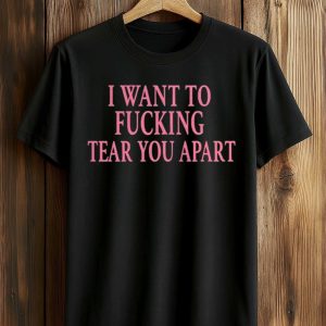 I Want To Fucking Tear You Apart Shirt (1)