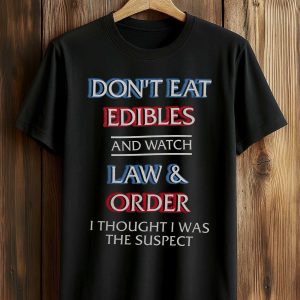 Don't Eat Edibles And Watch Law Order I Thought I Was The Suspect Shirt (1)