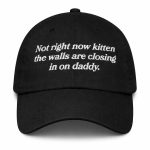 Not Right Now Kitten The Walls Are Closing In On Daddy Hat