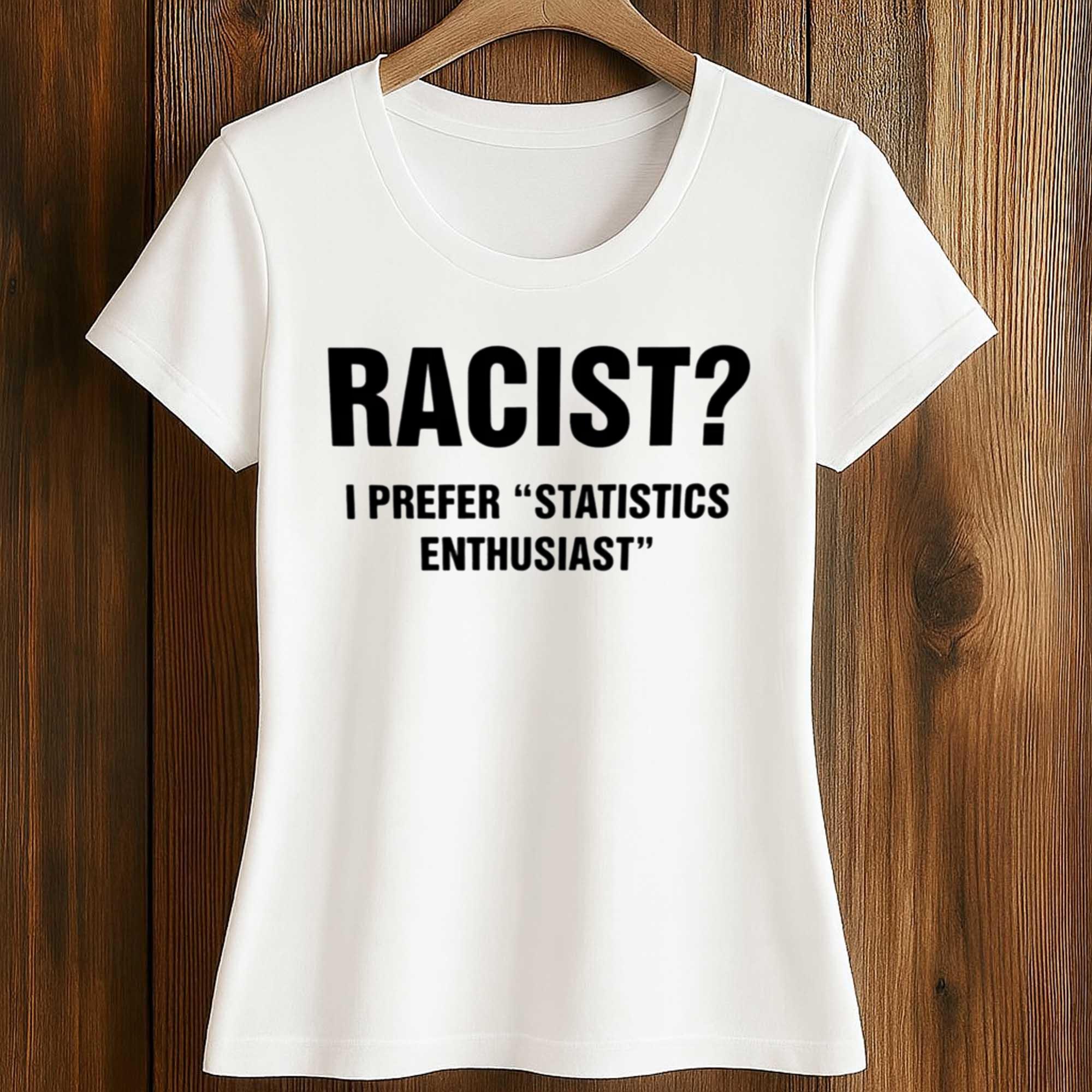 Racist I Prefer Statistics Enthusiast Shirt 2 Racist I Prefer Statistics Enthusiast Shirt (2)